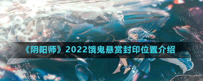 《阴阳师》2022饿鬼悬赏封印位置介绍
